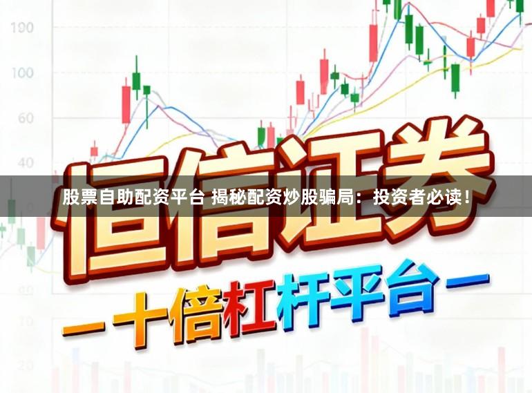 股票自助配资平台 揭秘配资炒股骗局：投资者必读！