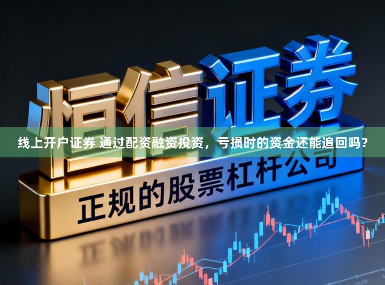 线上开户证券 通过配资融资投资,亏损时的资金还能追回吗?