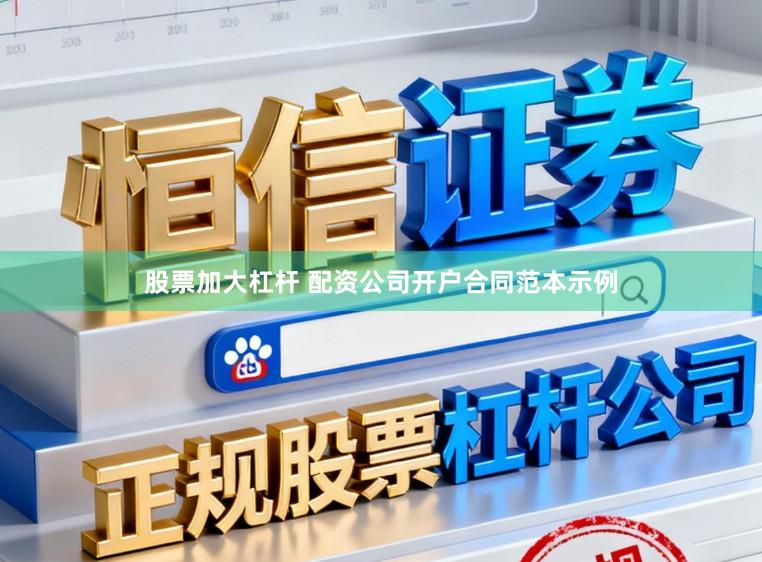 股票加大杠杆 配资公司开户合同范本示例