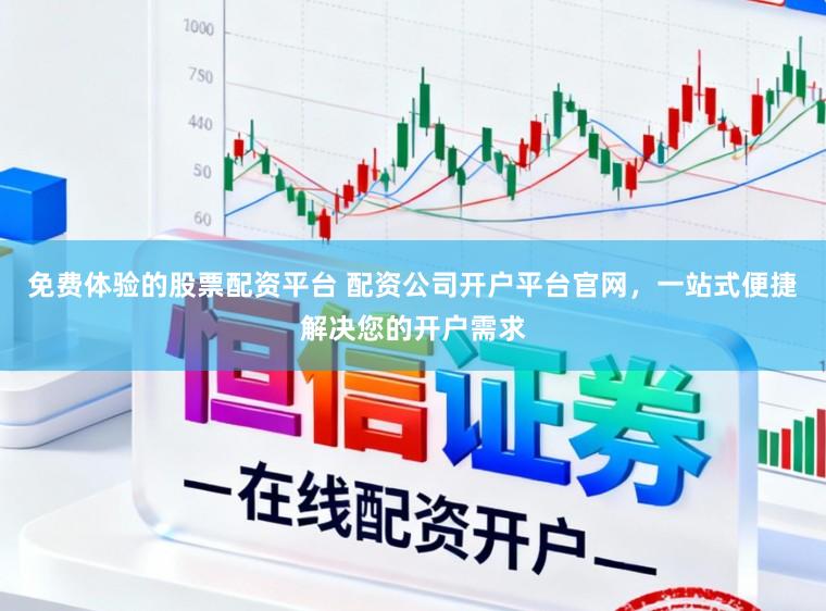 免费体验的股票配资平台 配资公司开户平台官网，一站式便捷解决您的开户需求