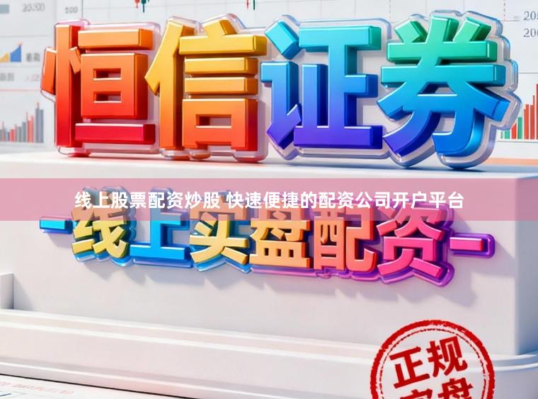 线上股票配资炒股 快速便捷的配资公司开户平台