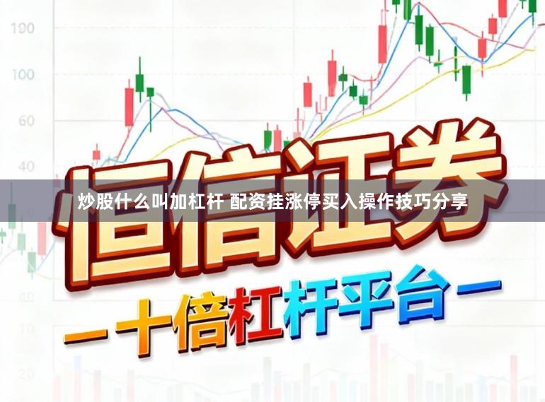 炒股什么叫加杠杆 配资挂涨停买入操作技巧分享