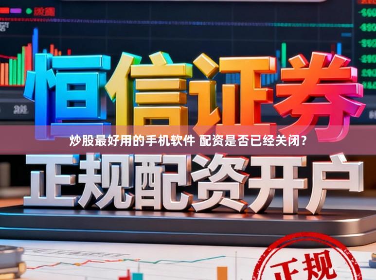 炒股最好用的手机软件 配资是否已经关闭？