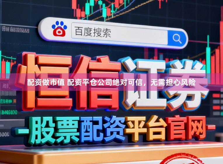 配资做市值 配资平仓公司绝对可信，无需担心风险