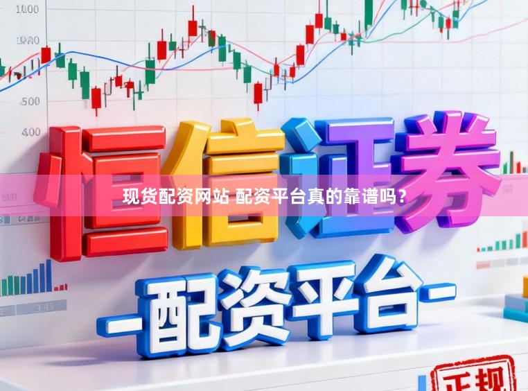 现货配资网站 配资平台真的靠谱吗?