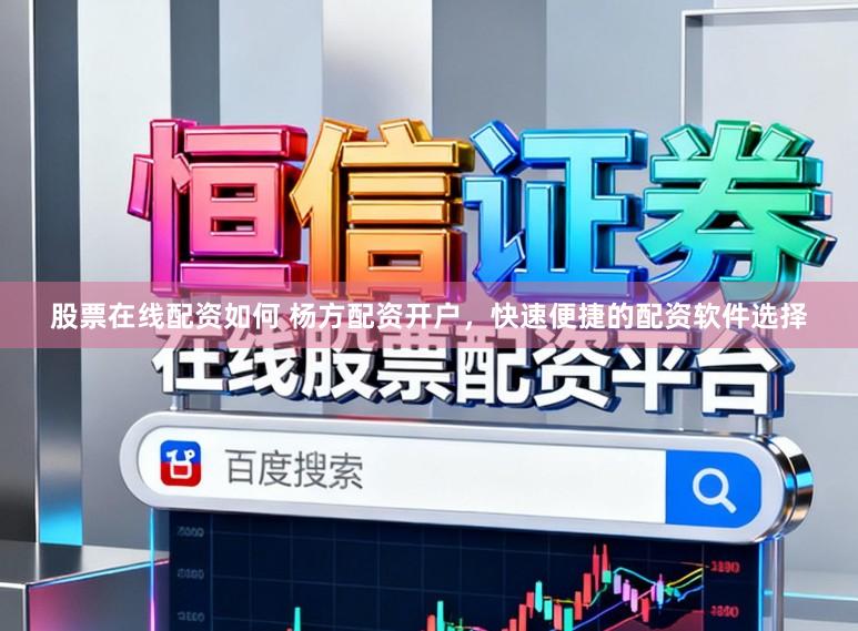 股票在线配资如何 杨方配资开户，快速便捷的配资软件选择