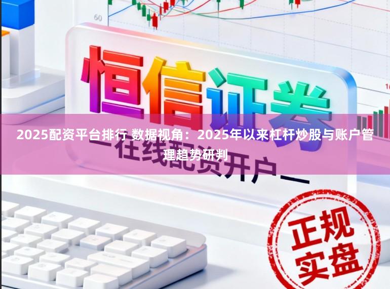 2025配资平台排行 数据视角：2025年以来杠杆炒股与账户管理趋势研判