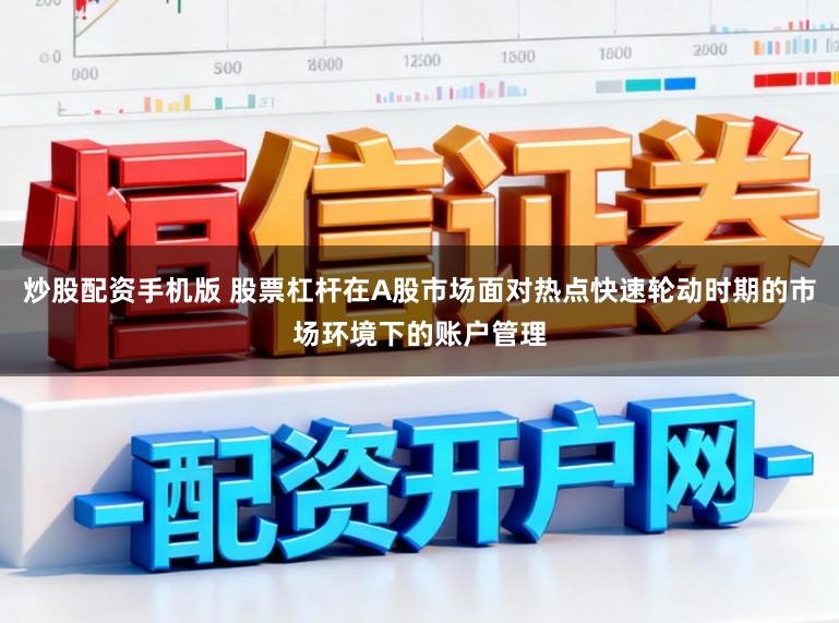 炒股配资手机版 股票杠杆在A股市场面对热点快速轮动时期的市场环境下的账户管理