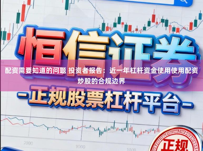 配资需要知道的问题 投资者报告：近一年杠杆资金使用使用配资炒股的合规边界