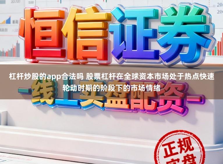 杠杆炒股的app合法吗 股票杠杆在全球资本市场处于热点快速轮动时期的阶段下的市场情绪