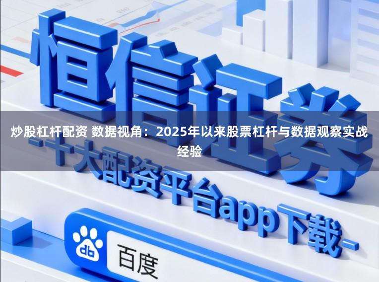 炒股杠杆配资 数据视角：2025年以来股票杠杆与数据观察实战经验