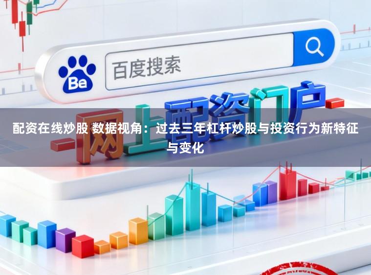 配资在线炒股 数据视角：过去三年杠杆炒股与投资行为新特征与变化