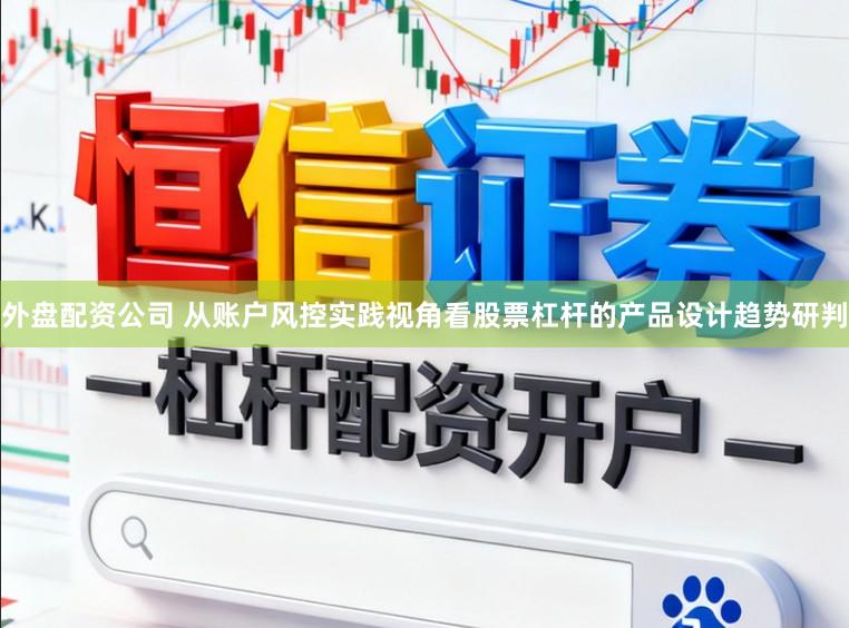 外盘配资公司 从账户风控实践视角看股票杠杆的产品设计趋势研判