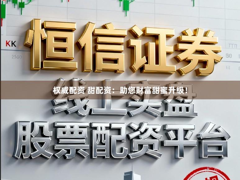 权威配资 甜配资：助您财富甜蜜升级！