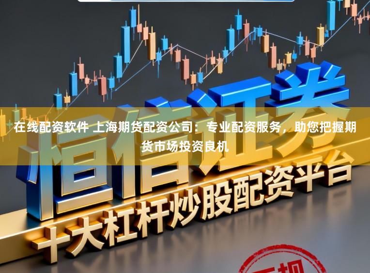 在线配资软件 上海期货配资公司:专业配资服务,助您把握期货市场投资良机