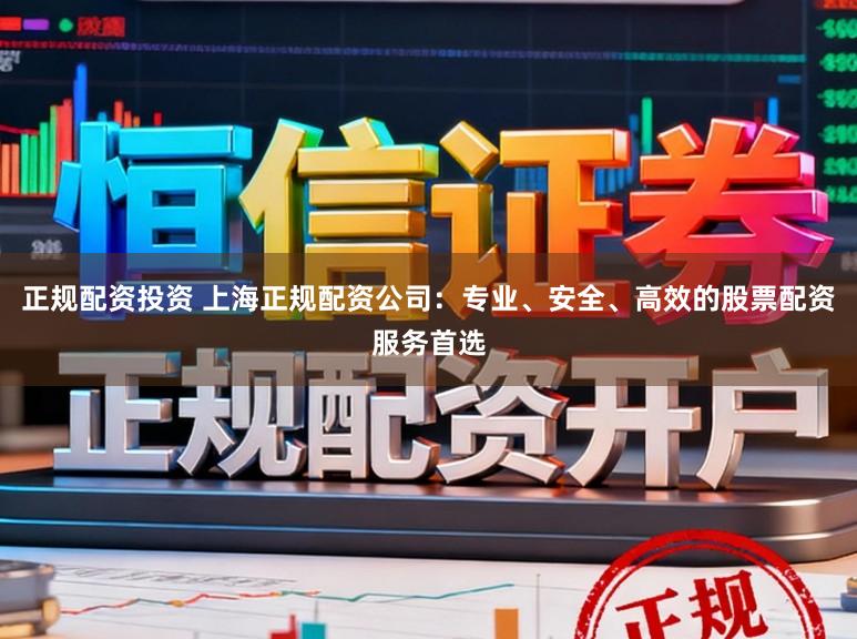 正规配资投资 上海正规配资公司:专业、安全、高效的股票配资服务首选