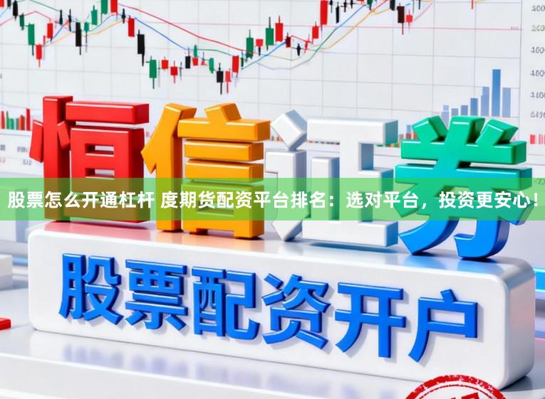 股票怎么开通杠杆 度期货配资平台排名:选对平台,投资更安心!
