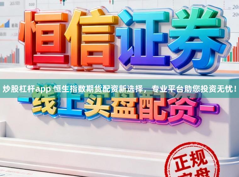炒股杠杆app 恒生指数期货配资新选择，专业平台助您投资无忧！