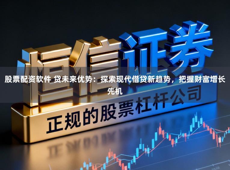股票配资软件 贷未来优势:探索现代借贷新趋势,把握财富增长先机
