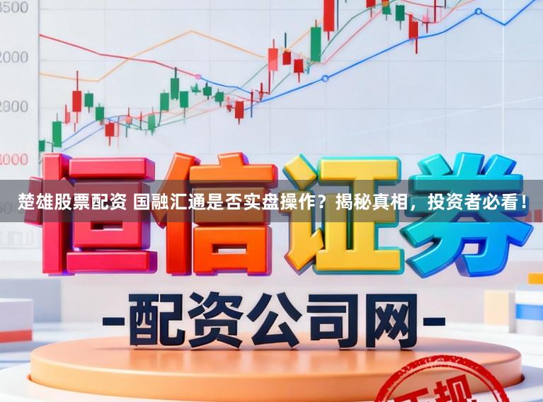 楚雄股票配资 国融汇通是否实盘操作?揭秘真相,投资者必看!