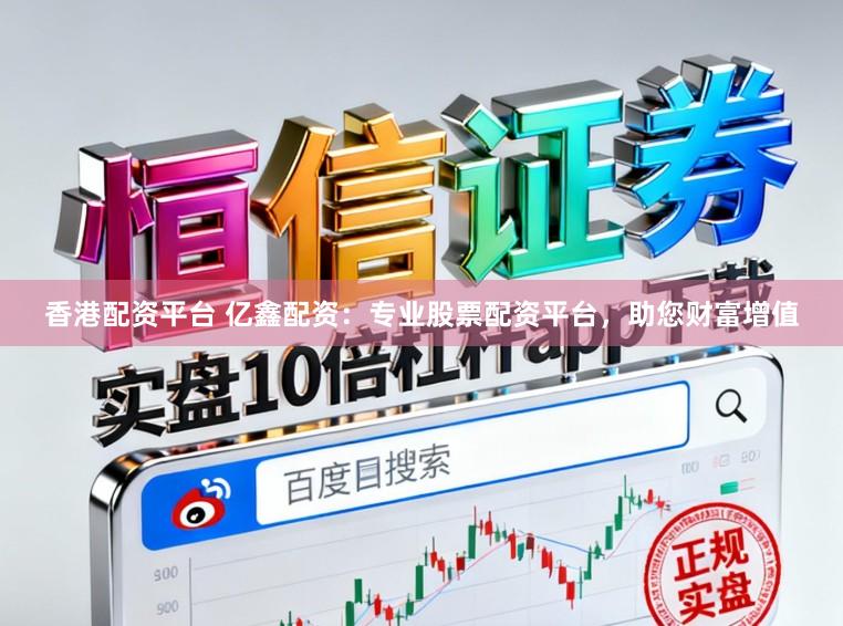 香港配资平台 亿鑫配资:专业股票配资平台,助您财富增值