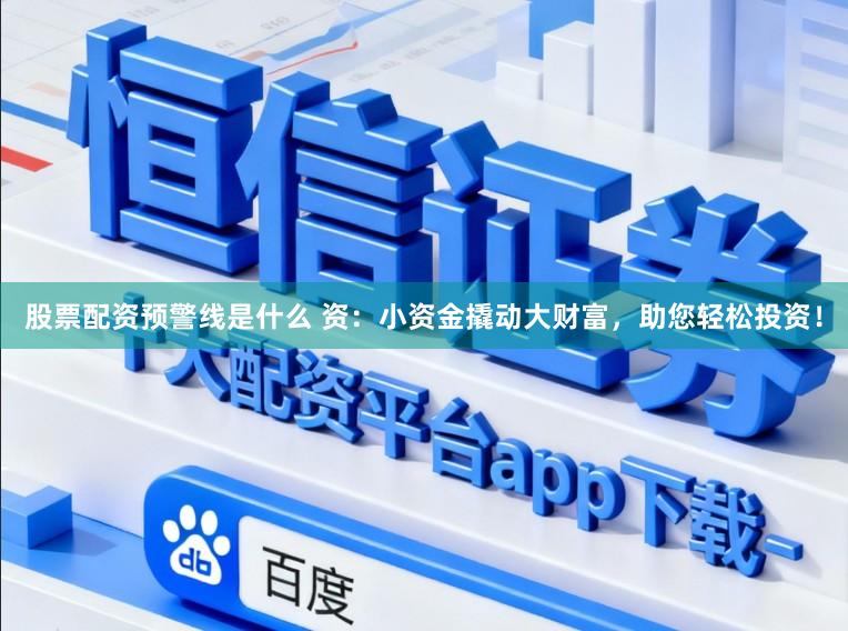 股票配资预警线是什么 资:小资金撬动大财富,助您轻松投资!
