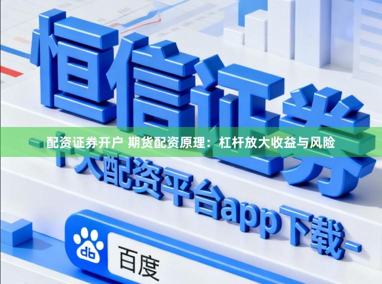 配资证券开户 期货配资原理：杠杆放大收益与风险