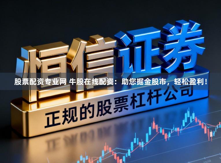 股票配资专业网 牛股在线配资：助您掘金股市，轻松盈利！