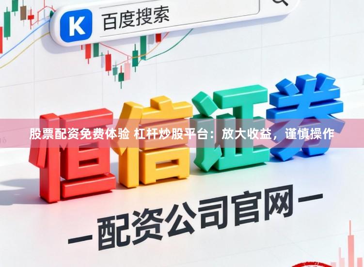 股票配资免费体验 杠杆炒股平台:放大收益,谨慎操作