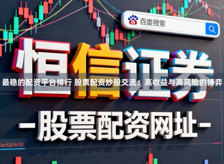 最稳的配资平台排行 股票配资炒股交流：高收益与高风险的博弈