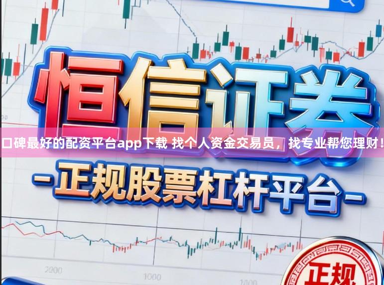 口碑最好的配资平台app下载 找个人资金交易员，找专业帮您理财！