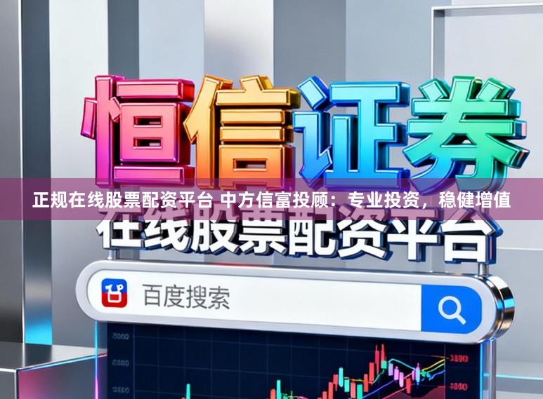 正规在线股票配资平台 中方信富投顾：专业投资，稳健增值