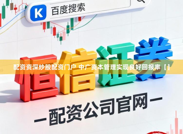 配资资深炒股配资门户 中广资本管理实现良好回报率【】