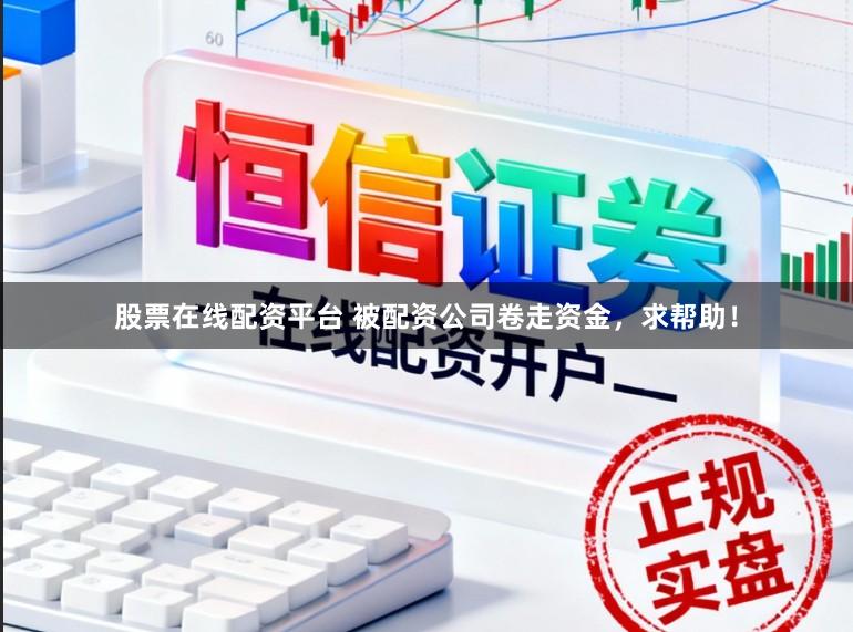 股票在线配资平台 被配资公司卷走资金,求帮助!