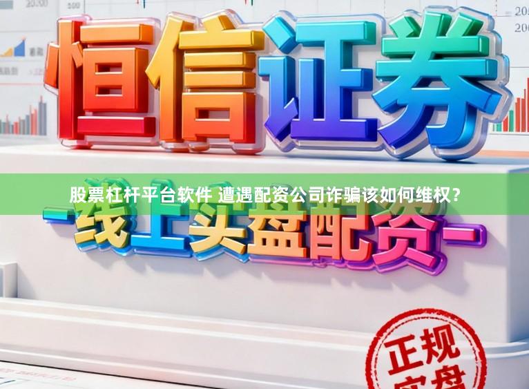 股票杠杆平台软件 遭遇配资公司诈骗该如何维权？