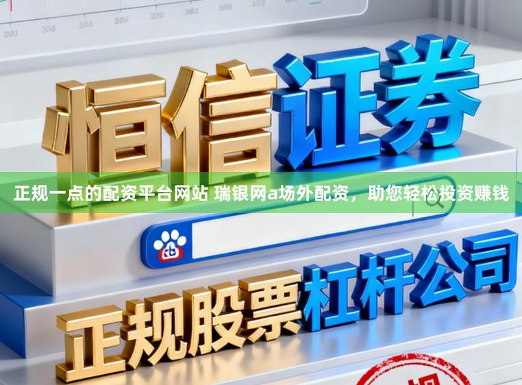 正规一点的配资平台网站 瑞银网a场外配资，助您轻松投资赚钱