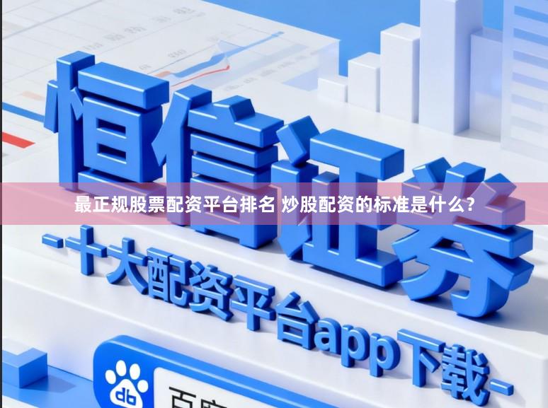 最正规股票配资平台排名 炒股配资的标准是什么？
