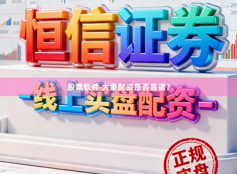 股票软件 大象配资是否靠谱?