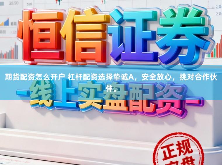 期货配资怎么开户 杠杆配资选择挚诚A，安全放心，挑对合作伙伴。