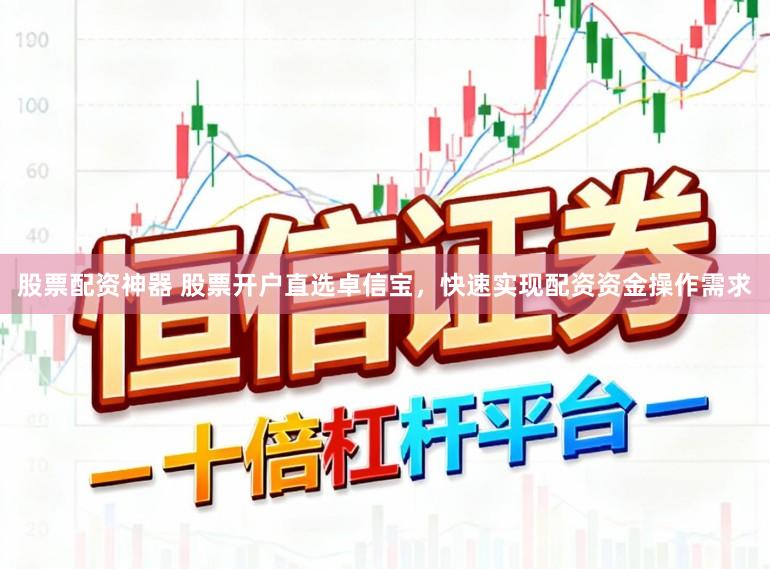 股票配资神器 股票开户直选卓信宝，快速实现配资资金操作需求