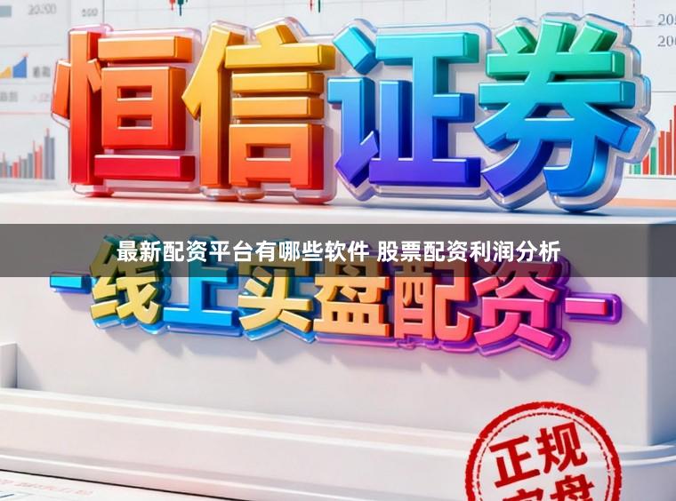 最新配资平台有哪些软件 股票配资利润分析