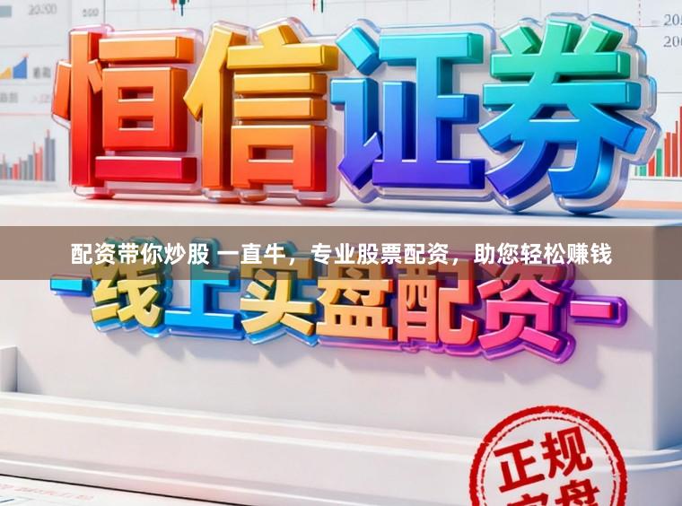配资带你炒股 一直牛，专业股票配资，助您轻松赚钱