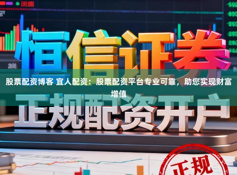 股票配资博客 宜人配资：股票配资平台专业可靠，助您实现财富增值