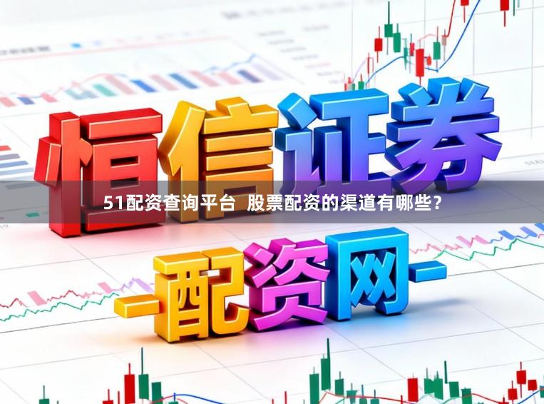 51配资查询平台  股票配资的渠道有哪些？