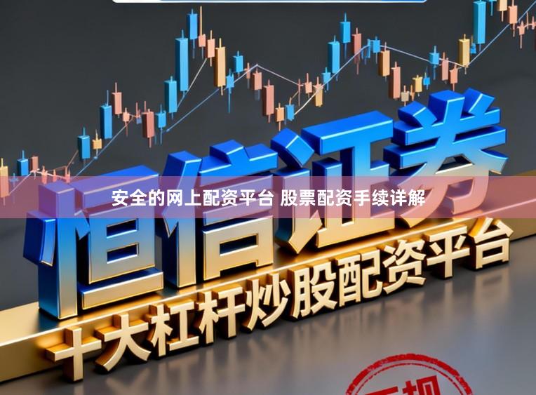 安全的网上配资平台 股票配资手续详解