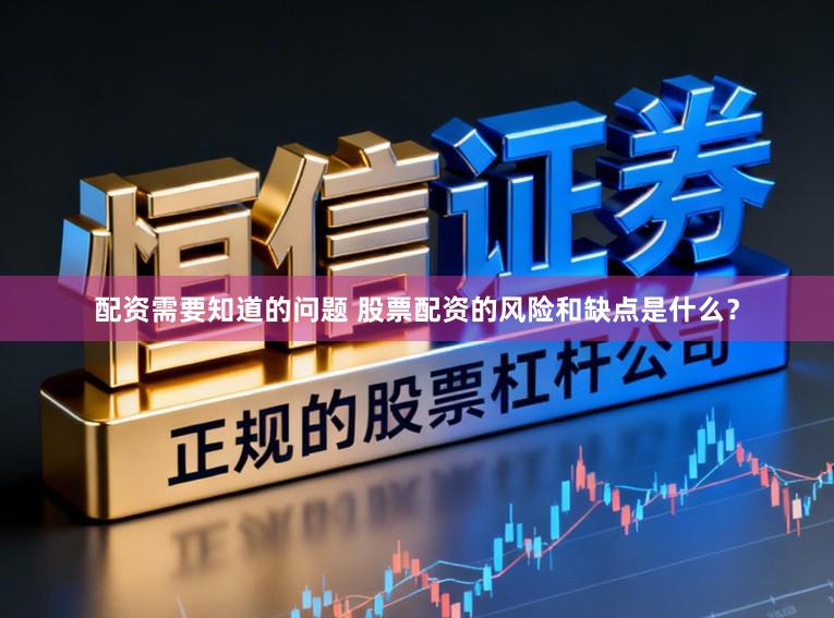 配资需要知道的问题 股票配资的风险和缺点是什么？