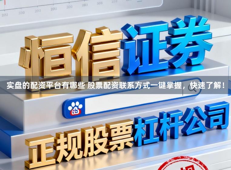 实盘的配资平台有哪些 股票配资联系方式一键掌握，快速了解！