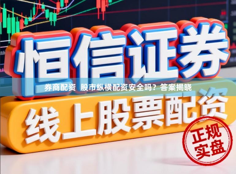 券商配资  股市纵横配资安全吗？答案揭晓