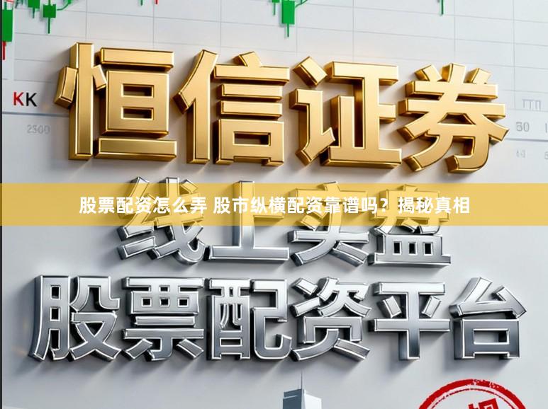 股票配资怎么弄 股市纵横配资靠谱吗？揭秘真相