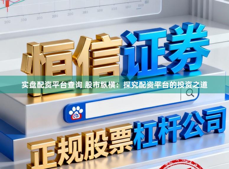 实盘配资平台查询 股市纵横：探究配资平台的投资之道